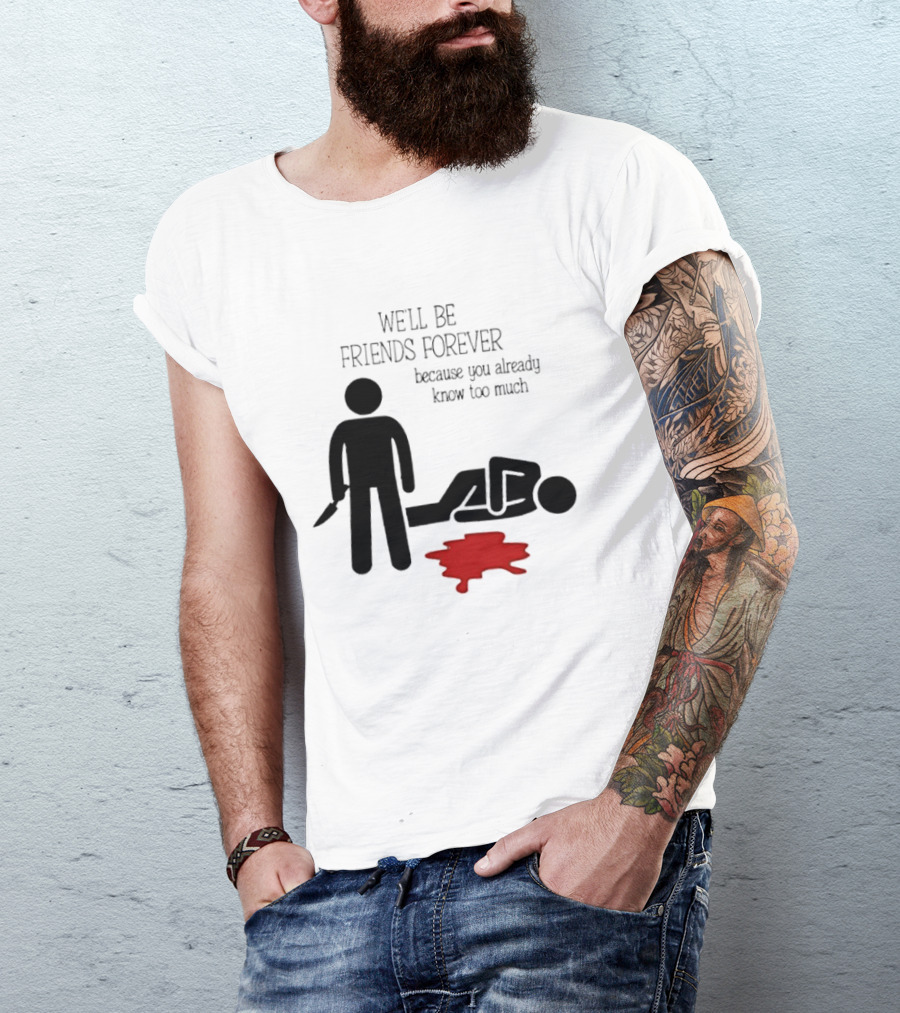 We'll Be Friends Forever Because You Already Know Too Much Funny Stick Figure Humor T-Shirt