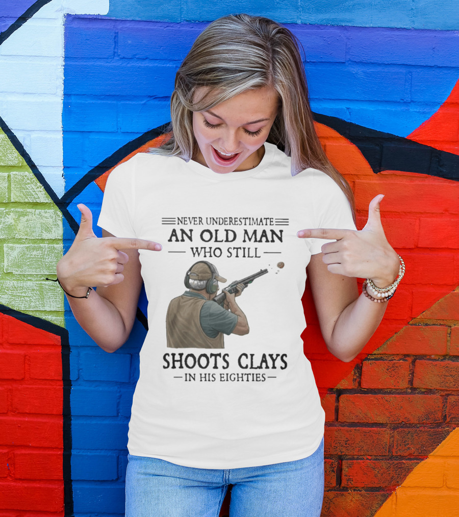 Never Underestimate An Old Man Who Still Shoots Clays In His Eighties T-Shirt