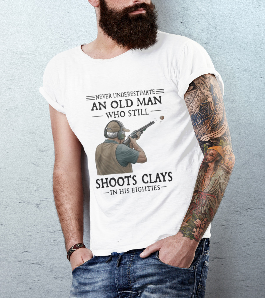 Never Underestimate An Old Man Who Still Shoots Clays In His Eighties T-Shirt