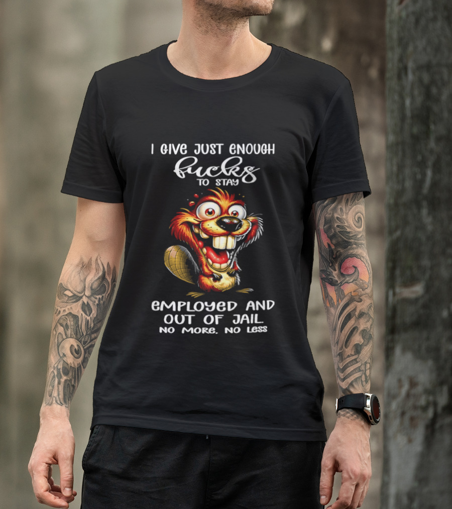I Give Just Enough Fucks To Stay Employed And Out Of Jail No More No Less Beaver Meme T-Shirt