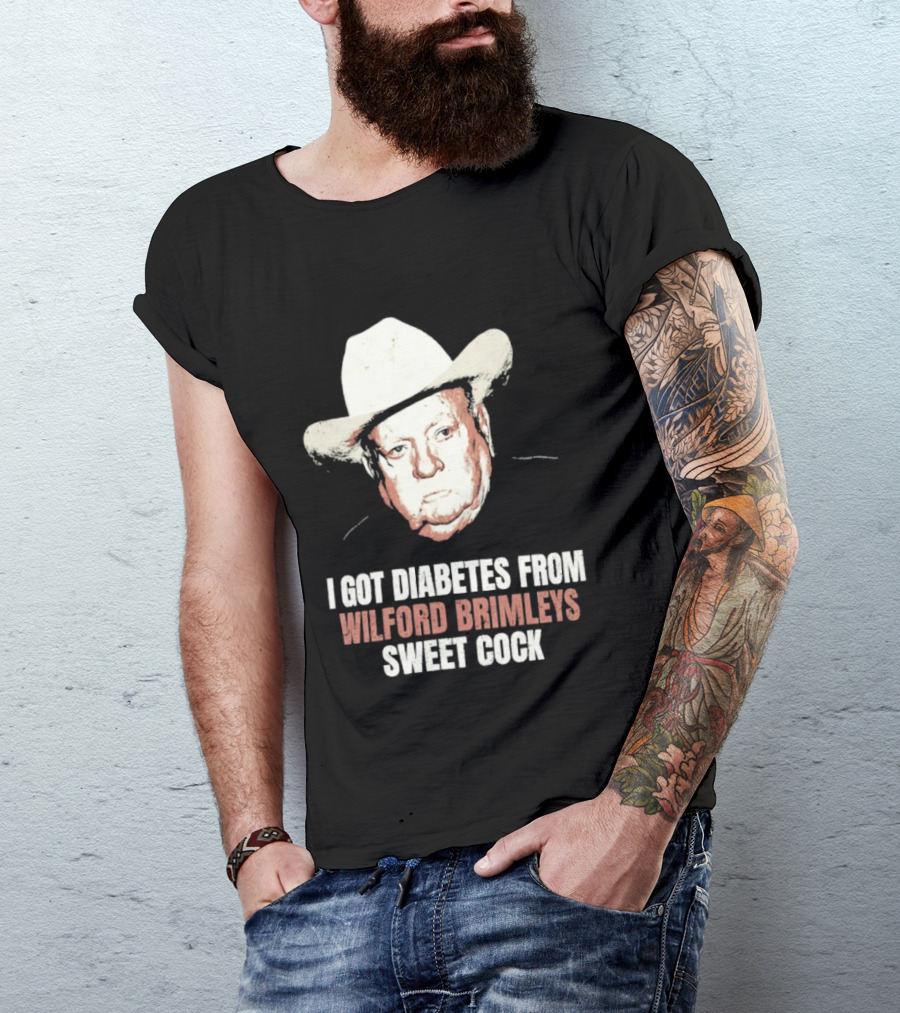 I Got Diabetes From Wilford Brimleys Sweet Cock T-Shirt