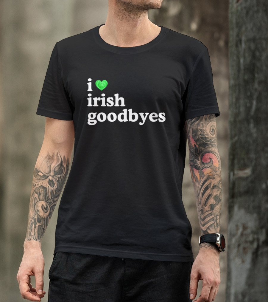 I Love Irish Goodbyes St Patrick's Day Irish Exits T-Shirt