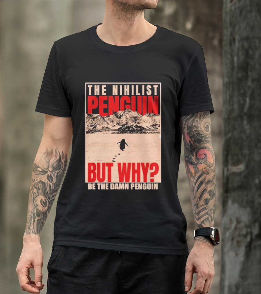 The Nihilist Penguin But Why Be The Damn Penguin T-Shirt