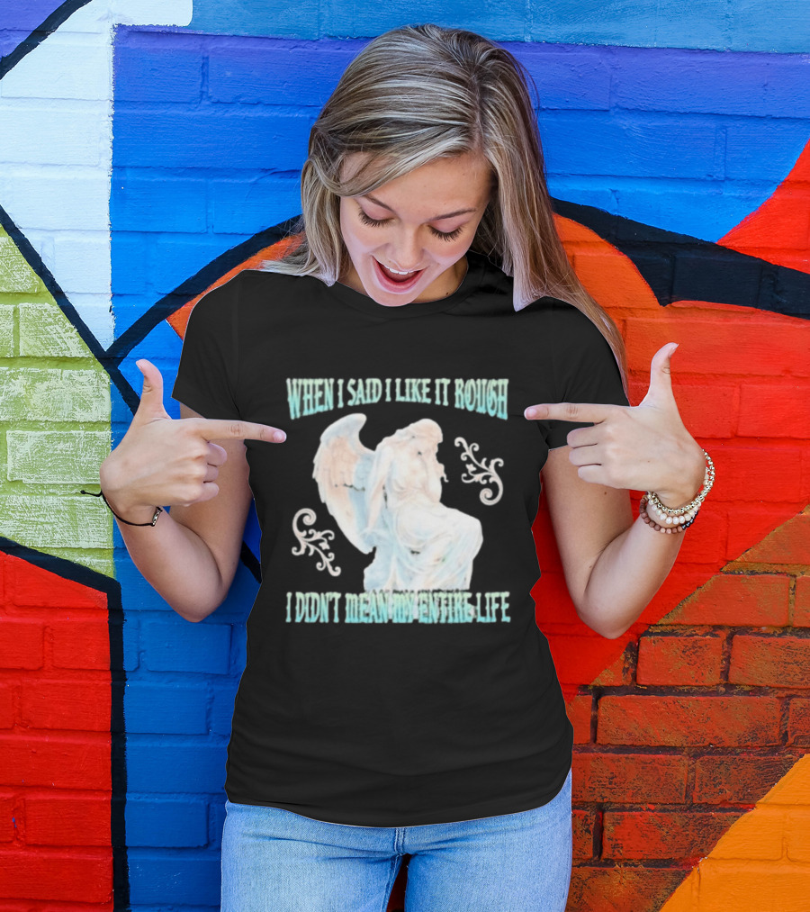 When I Said I Like It Rough I Didn't Mean My Entire Life Angel Statue T-Shirt