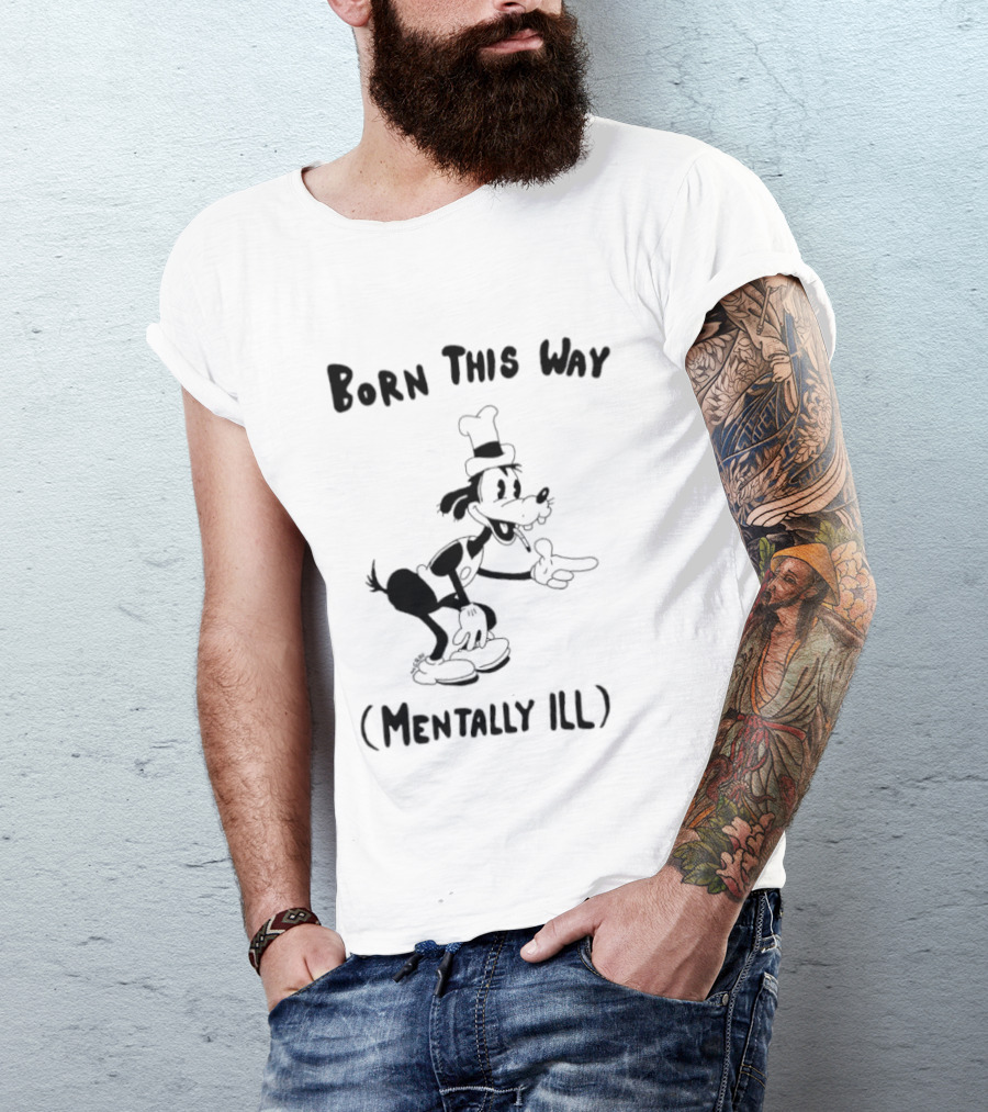 Born This Way Mentally Ill Goofy Character Humor T-Shirt