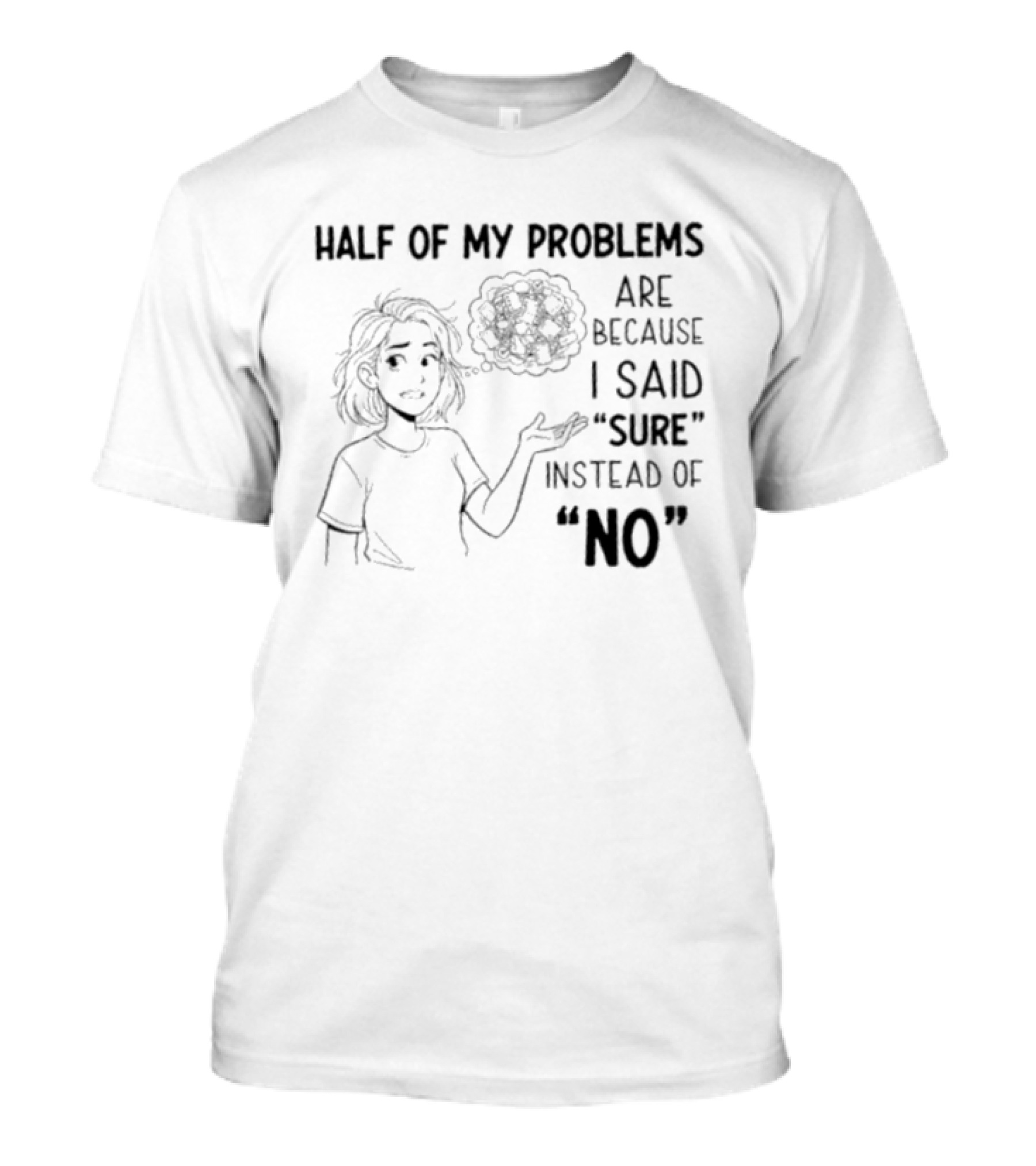 Half Of My Problems Are Because I Said "sure" Instead Of "no T-Shirt
