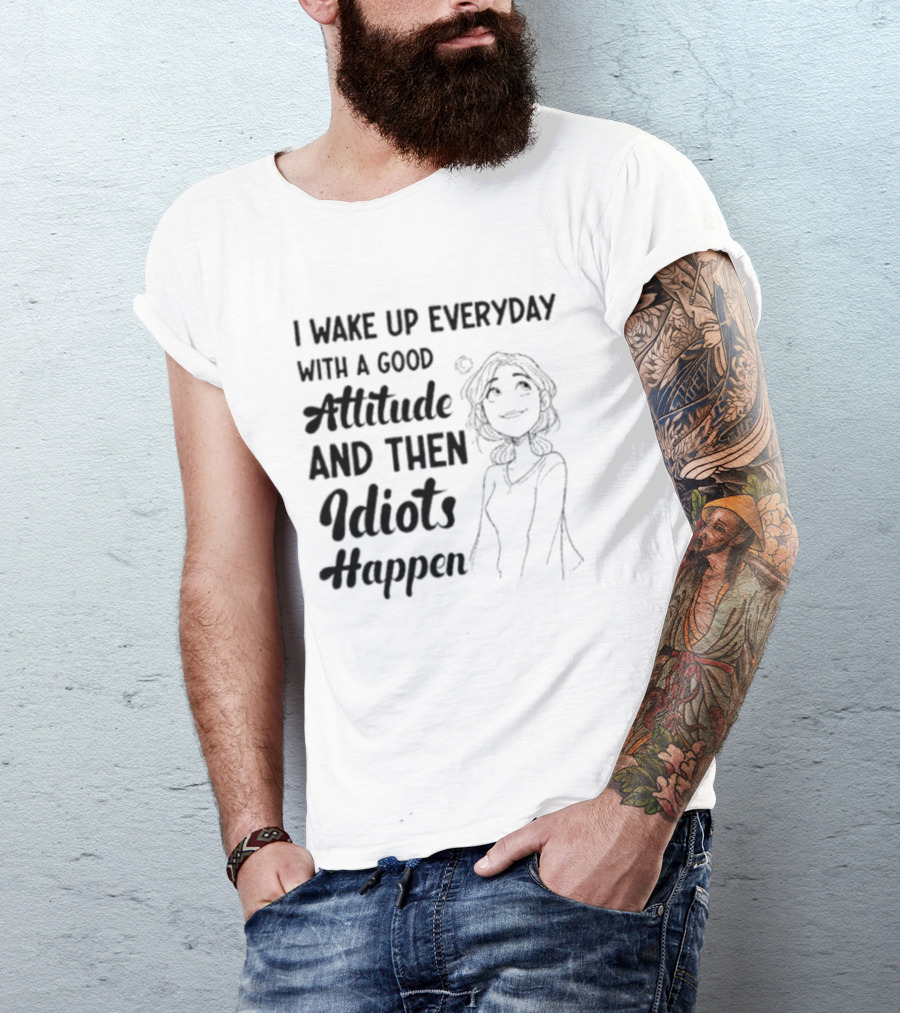I Wake Up Everyday With A Good Attitude And Then Idiots Happen Casual Woman T-Shirt