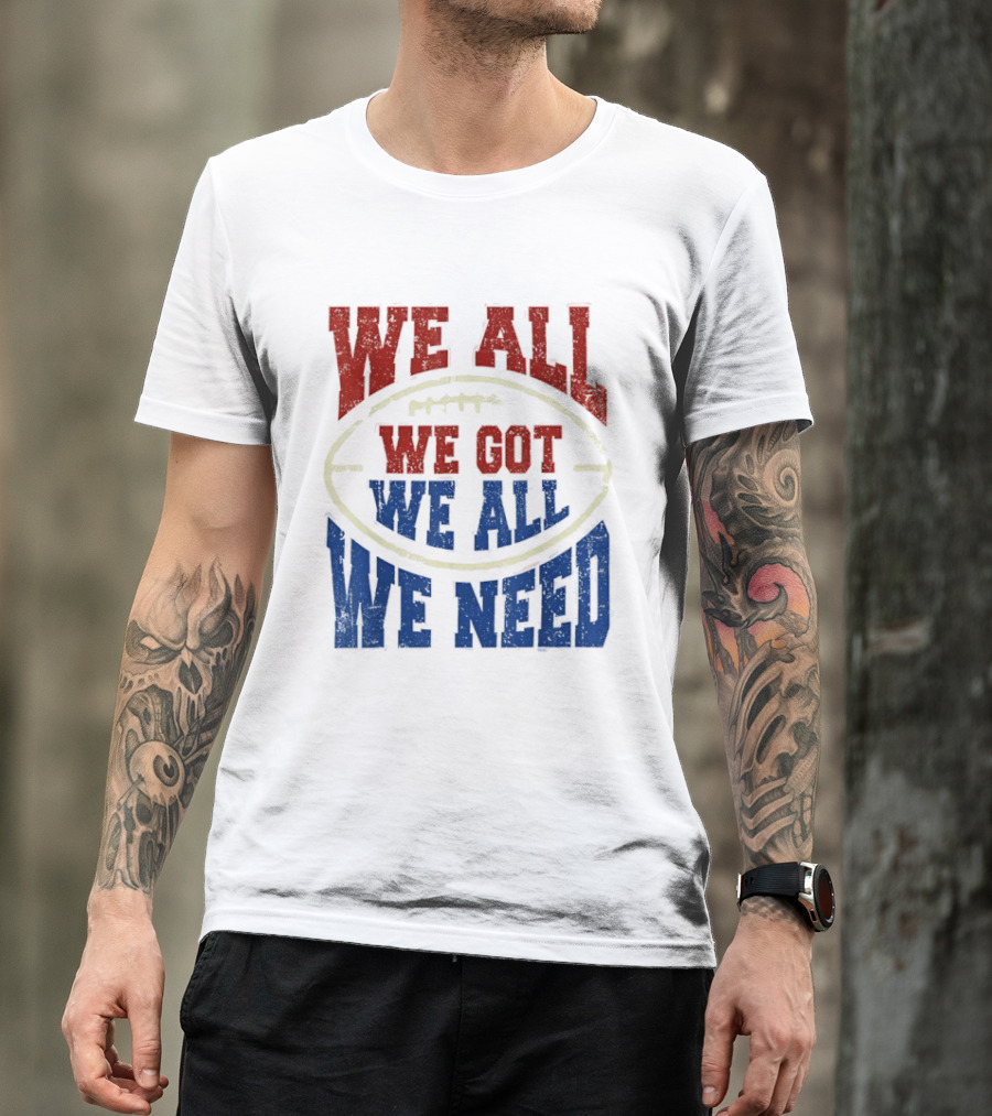 We All Got We All Need Football Team Spirit T-Shirt