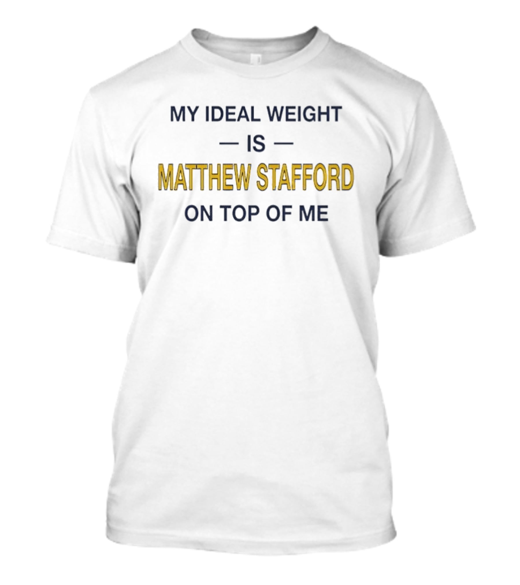 My Ideal Weight Is Matthew Stafford On Top Of Me T-Shirt