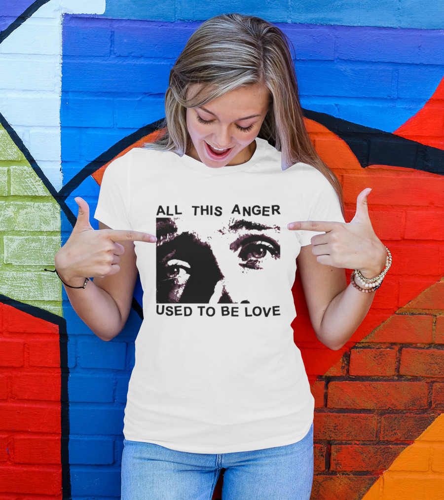All This Anger Used To Be Love Eye Expression T-Shirt