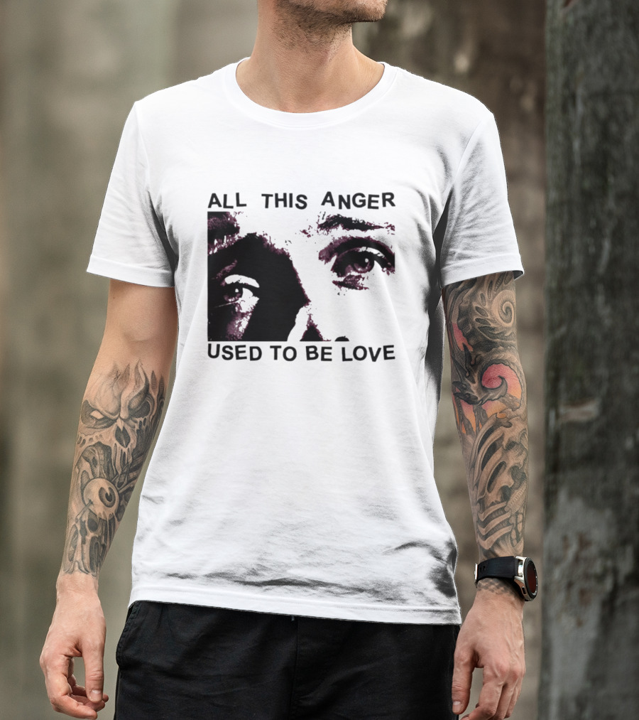 All This Anger Used To Be Love Eye Expression T-Shirt