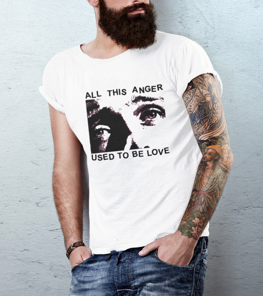 All This Anger Used To Be Love Eye Expression T-Shirt