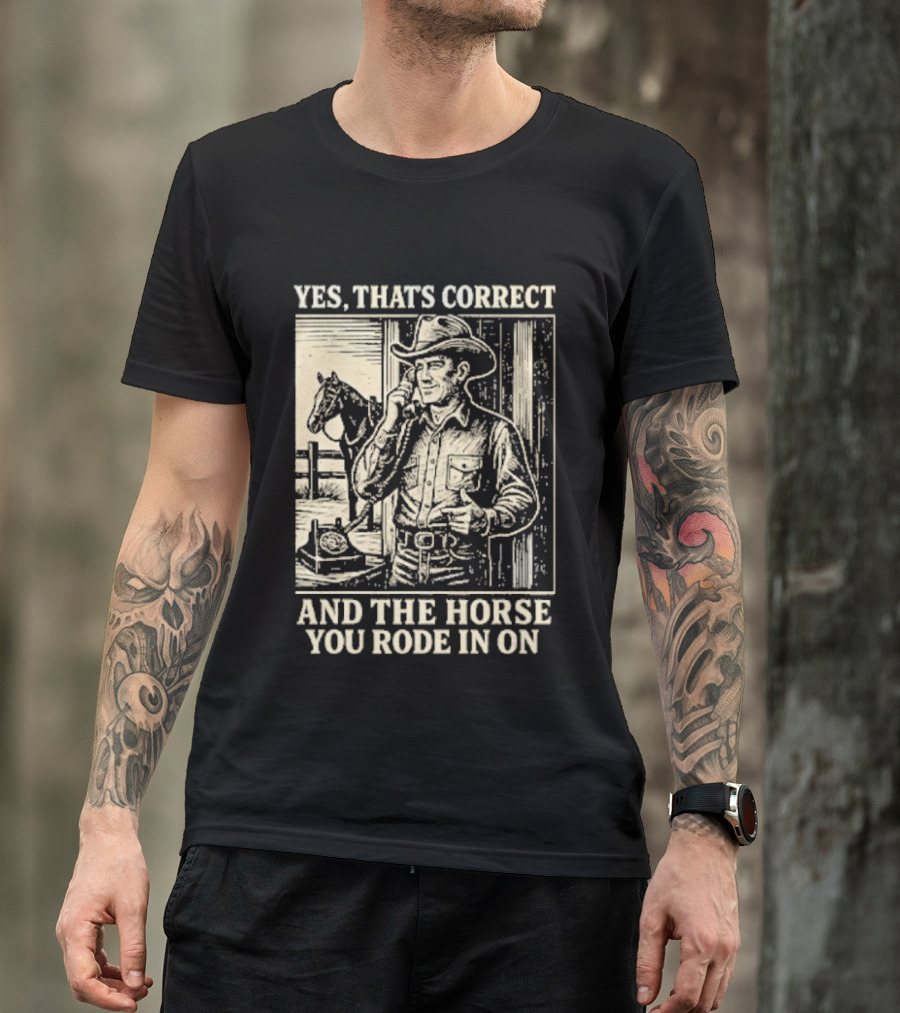 Yes That's Correct And The Horse You Rode In On Cowboy T-Shirt