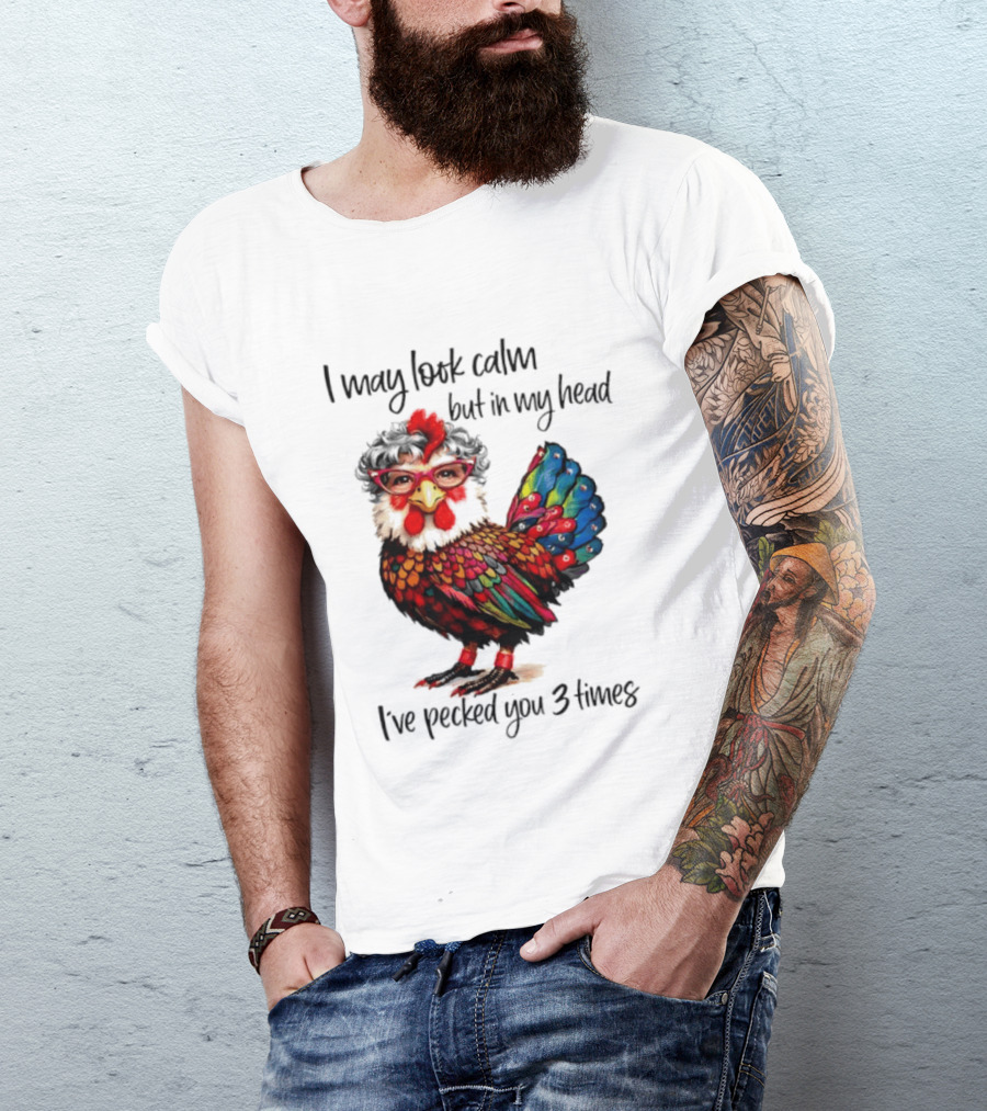 I May Look Calm But In My Head I've Pecked You 3 Times Chicken With Glasses And Colorful Feathers T-Shirt