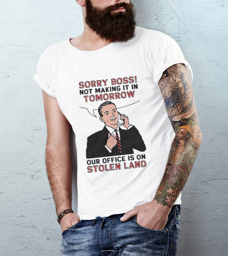 Sorry Boss Not Making It In Tomorrow Our Office Is On Stolen Land T-Shirt