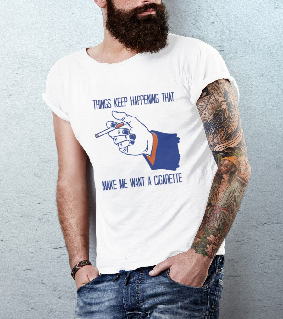 Things Keep Happening That Make Me Want A Cigarette Smoking Hand T-Shirt