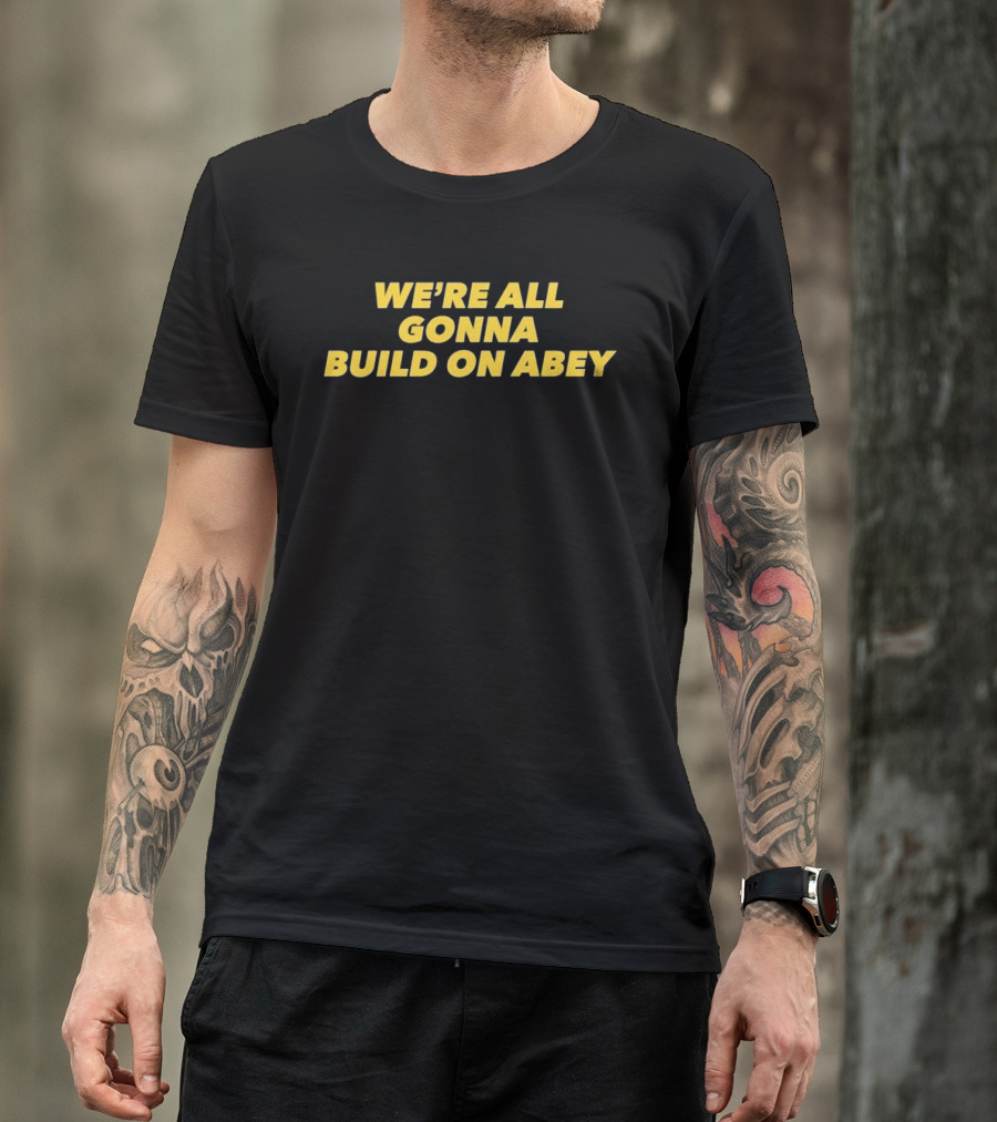 We're All Gonna Build On Abey T-Shirt