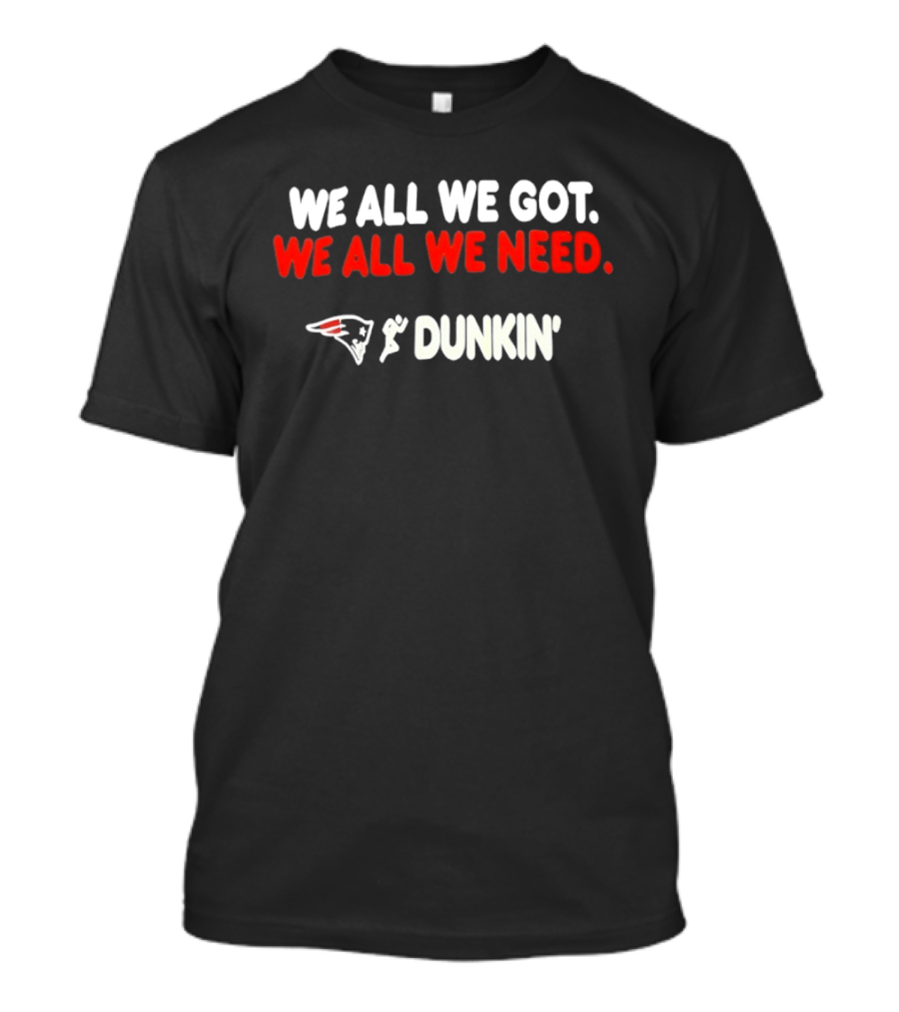 We All We Got We All We Need New England Patriots Dunkin' Collaboration T-Shirt