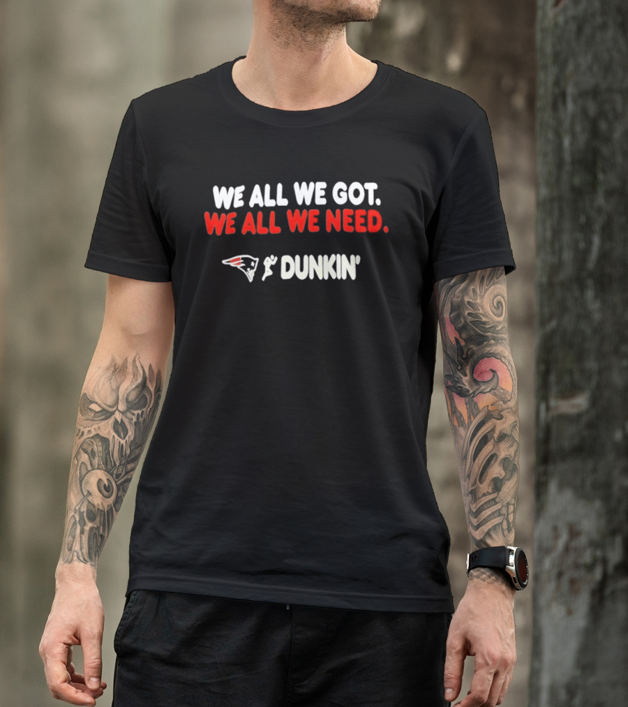We All We Got We All We Need New England Patriots Dunkin' Collaboration T-Shirt