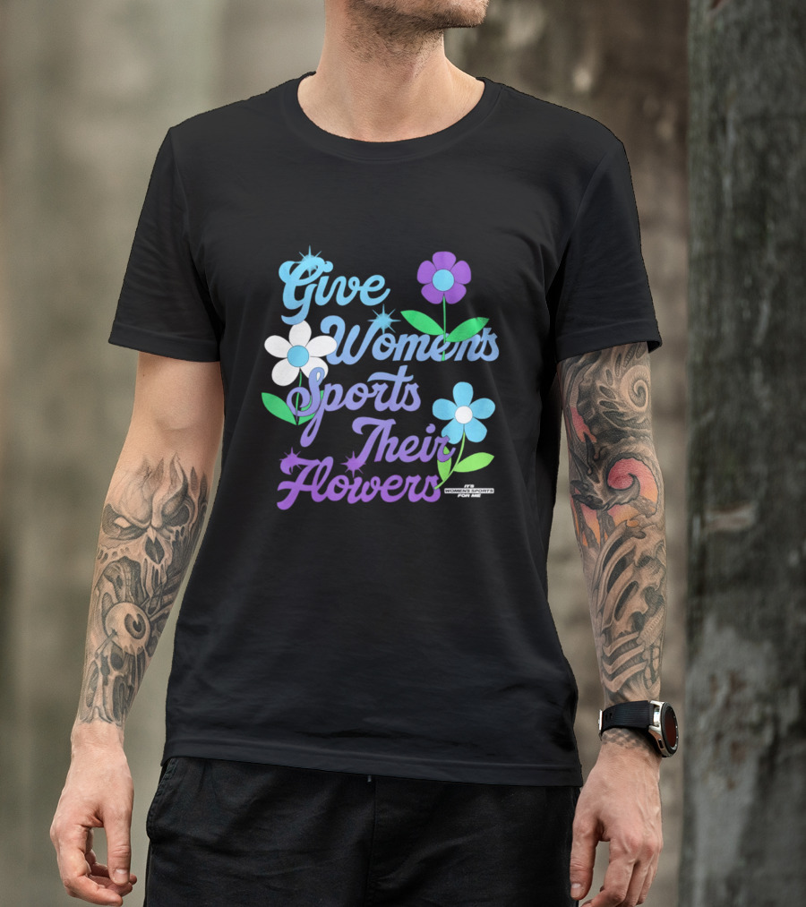 Give Women's Sports Their Flowers Inspirational Message With Colorful Flowers T-Shirt