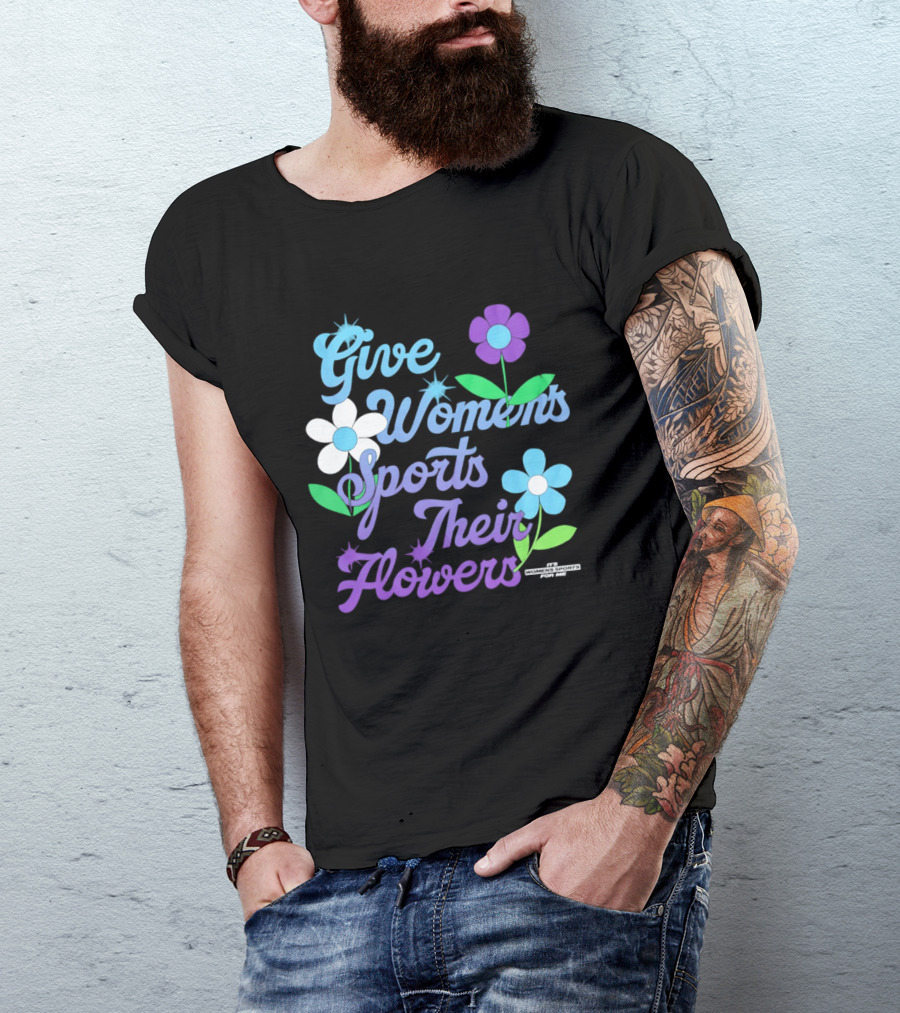 Give Women's Sports Their Flowers Inspirational Message With Colorful Flowers T-Shirt