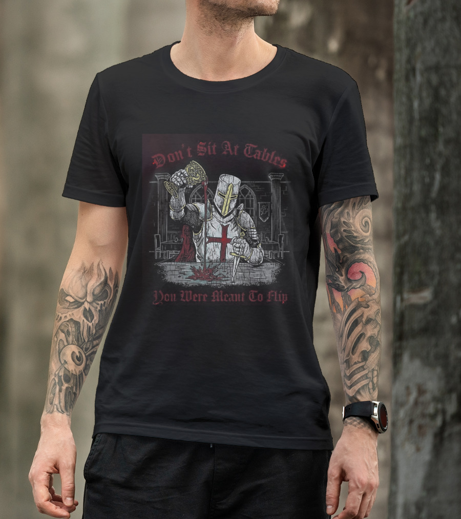 Templar Knight Medieval Don't Sit At Tables You Were Meant To Flip T-Shirt