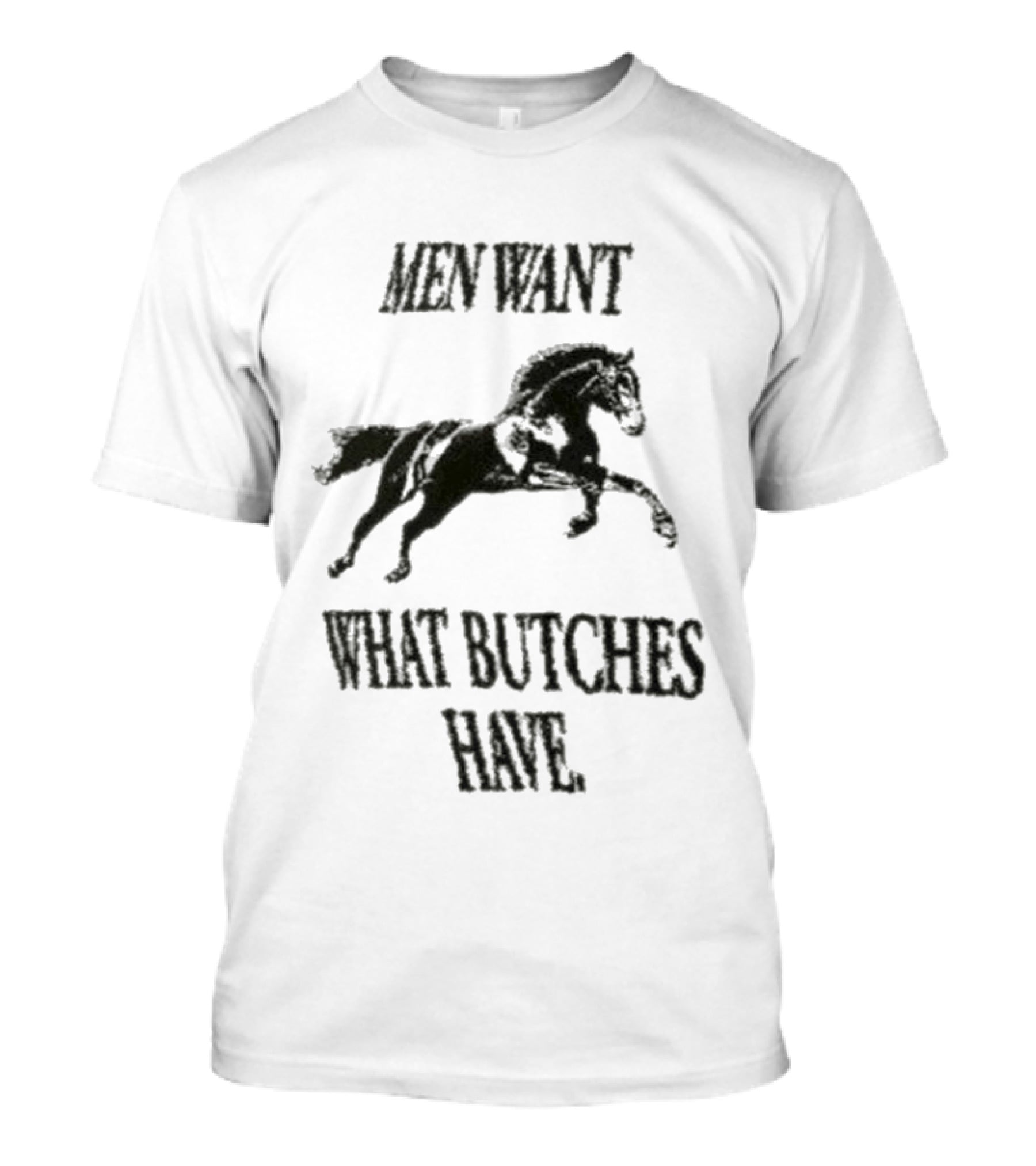 Men Want What Butches Have Bold Typography With Running Horse Motif T-Shirt