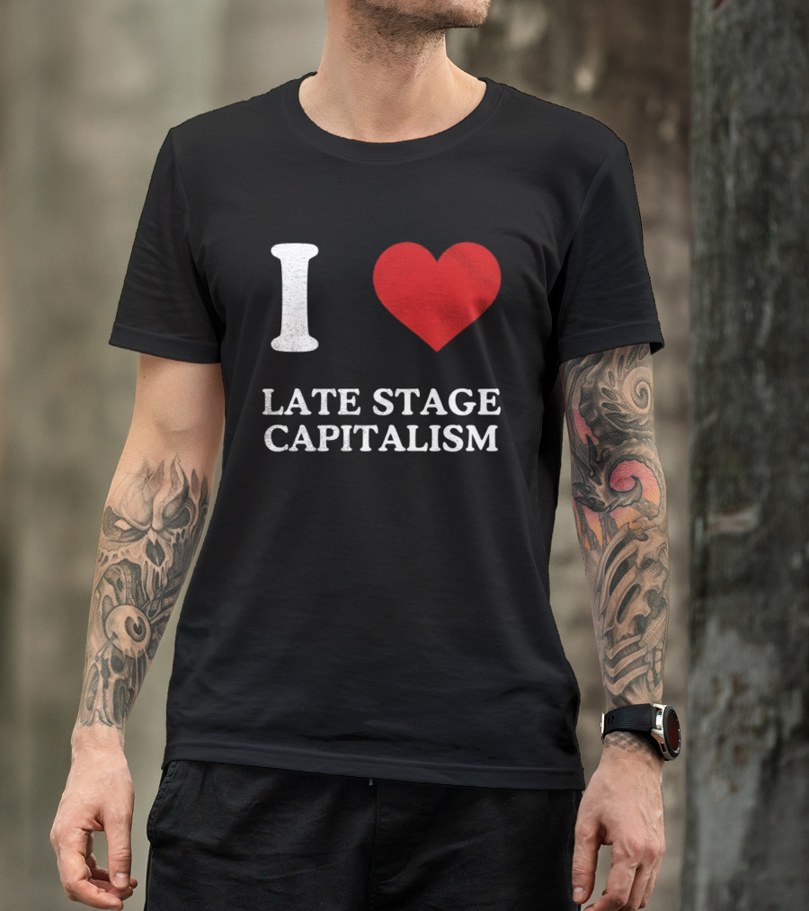 I Love Late Stage Capitalism T-Shirt