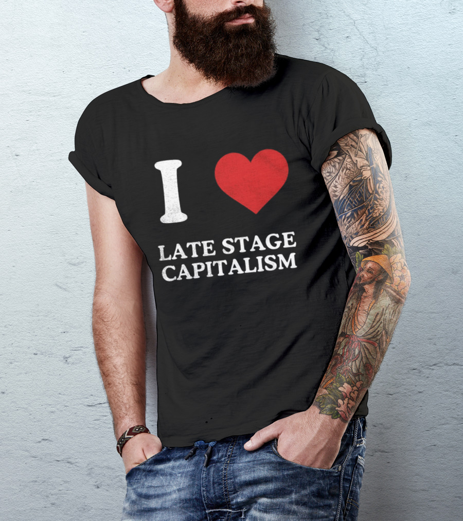 I Love Late Stage Capitalism T-Shirt