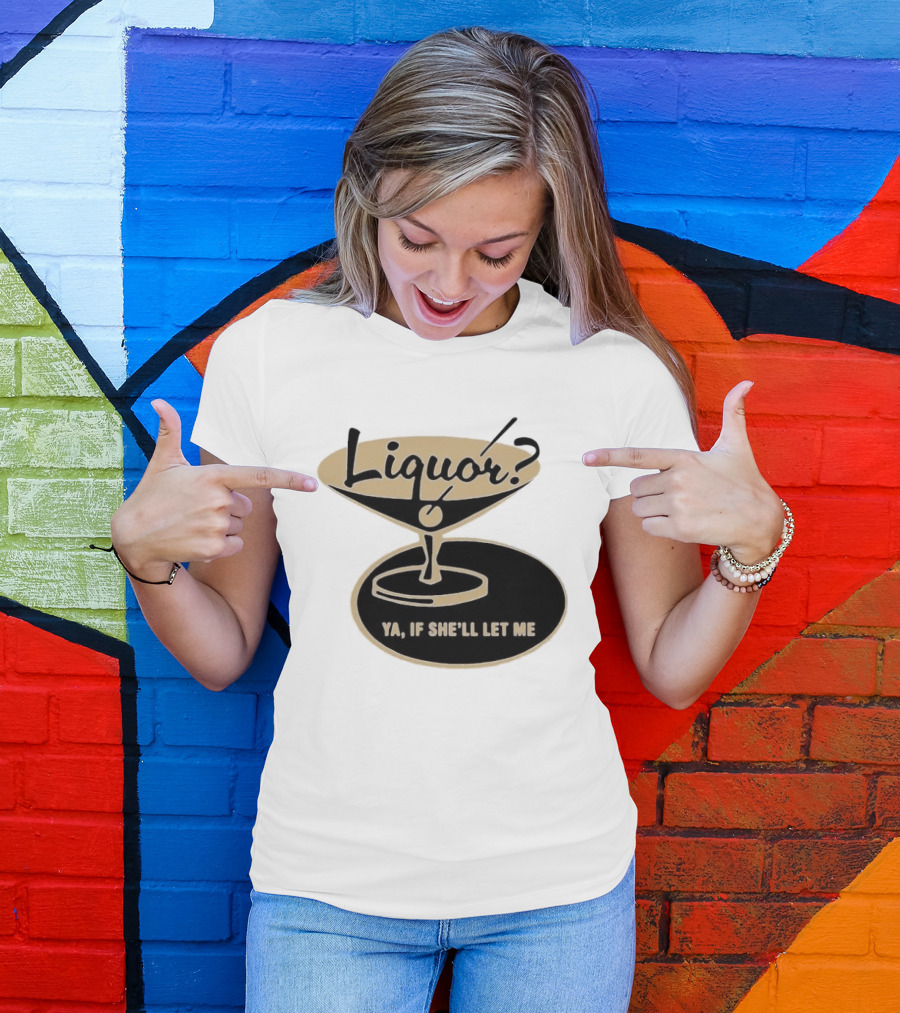 Liquor Ya If She'll Let Me Martini Glass Playful Phrase T-Shirt