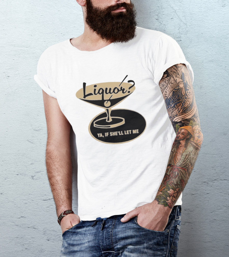 Liquor Ya If She'll Let Me Martini Glass Playful Phrase T-Shirt