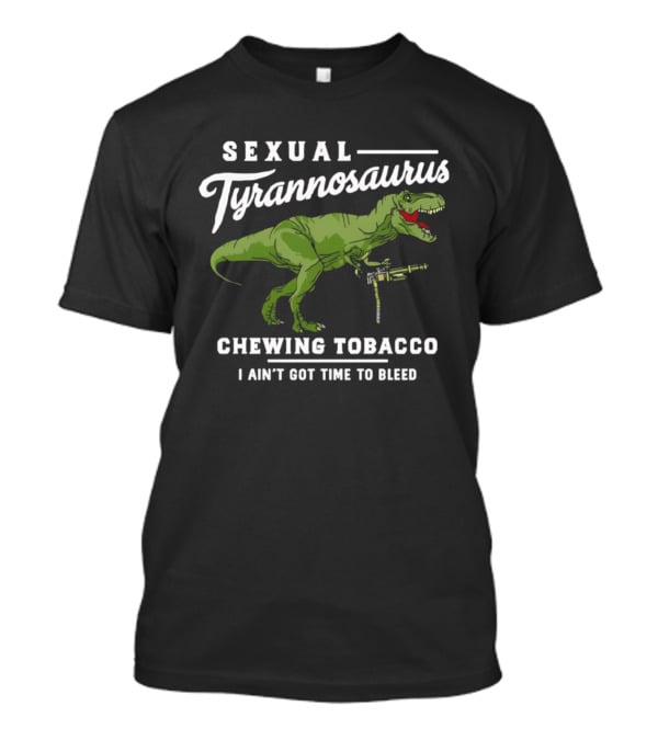 Sexual Tyrannosaurus Chewing Tobacco I Ain't Got Time To Bleed T-Shirt