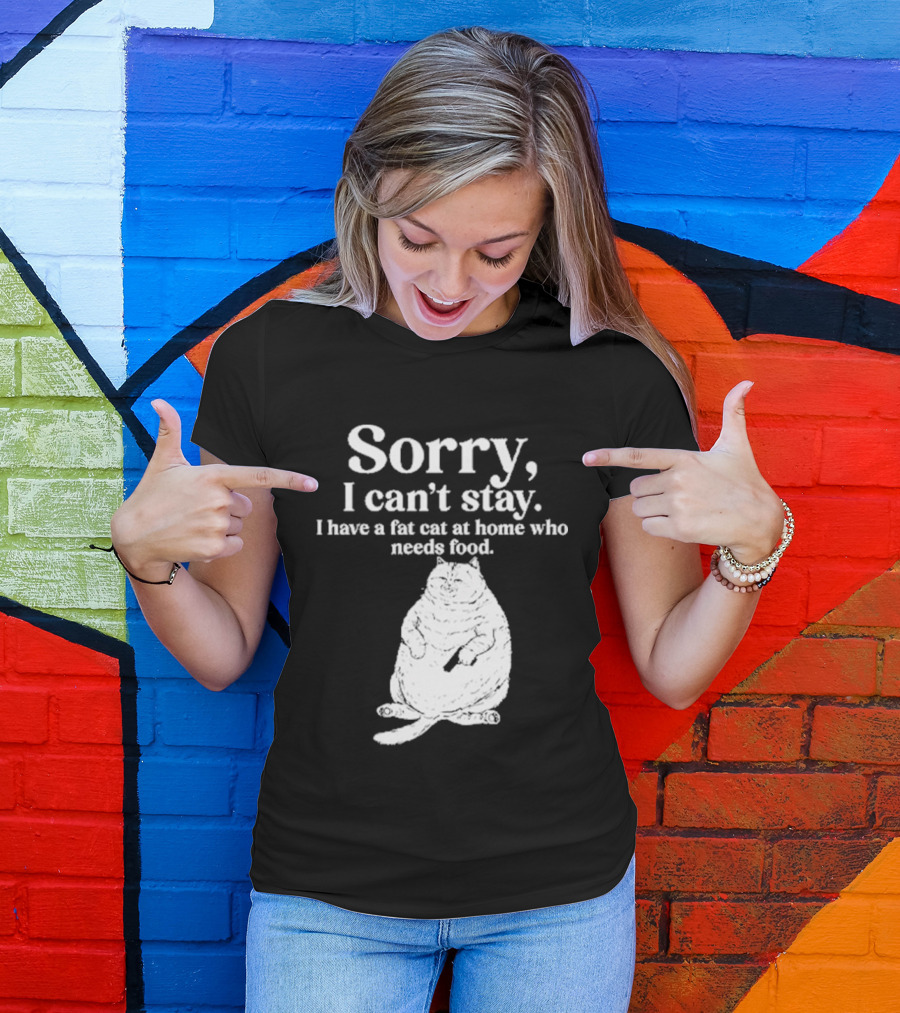 Sorry I Can't Stay I Have A Fat Cat At Home Who Needs Food Cat Lover Humor T-Shirt