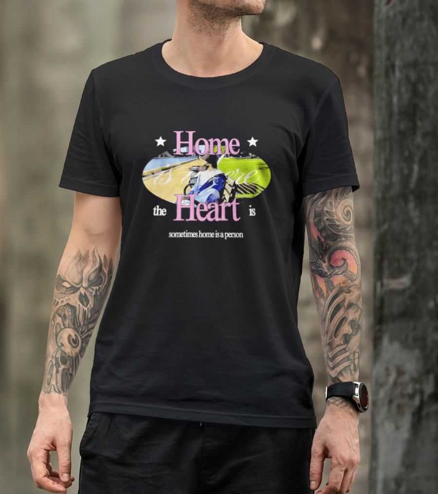 Home Is Where The Heart Is Sometimes Home Is A Person T-Shirt