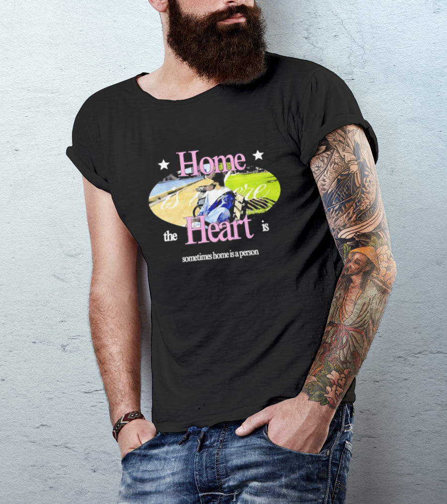Home Is Where The Heart Is Sometimes Home Is A Person T-Shirt