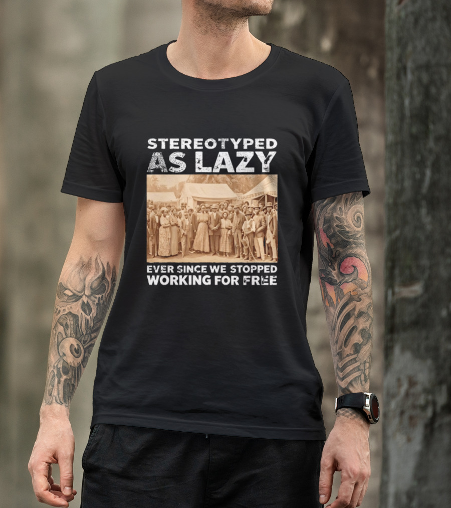 Stereotyped As Lazy Ever Since We Stopped Working For Free Black History Month T-Shirt