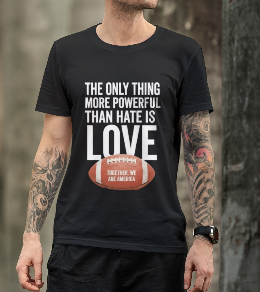 The Only Thing More Powerful Than Hate Is Love Together We Are America Football T-Shirt