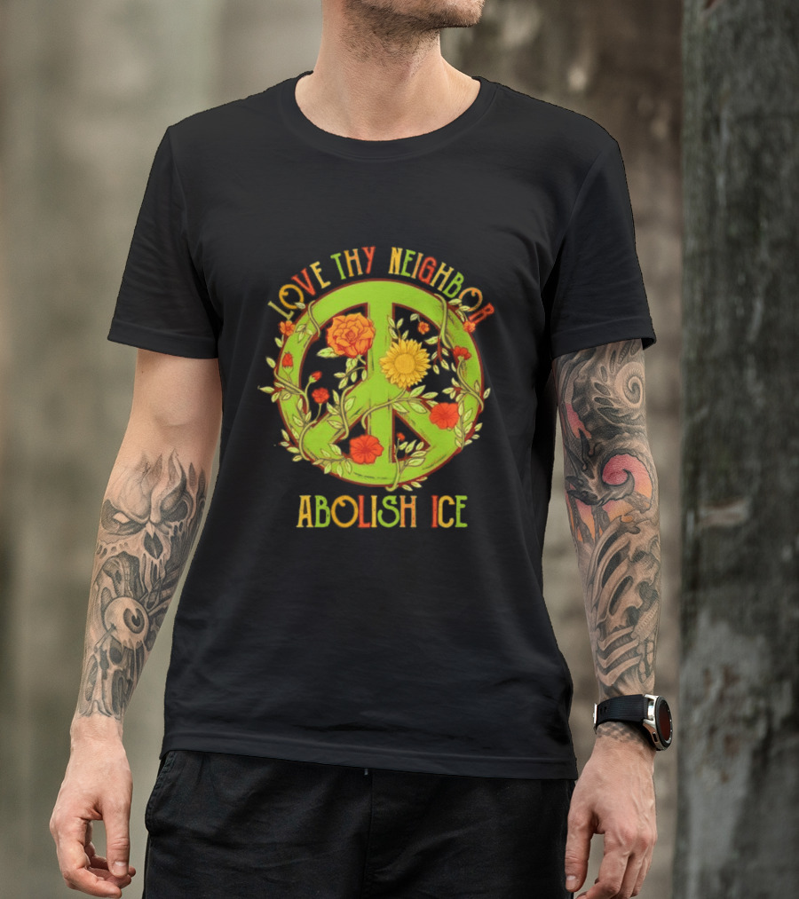 Love Thy Neighbor Peace Sign Abolish ICE Flower Power T-Shirt