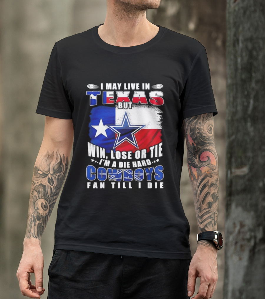 I May Live In Texas Die Hard Cowboys Fan Till I Die Win Lose Or Tie Football Flag T-Shirt