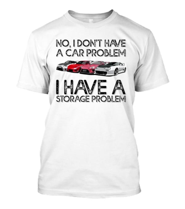 No I Don't Have A Car Problem I Have A Storage Problem With Sports Cars Image T-Shirt