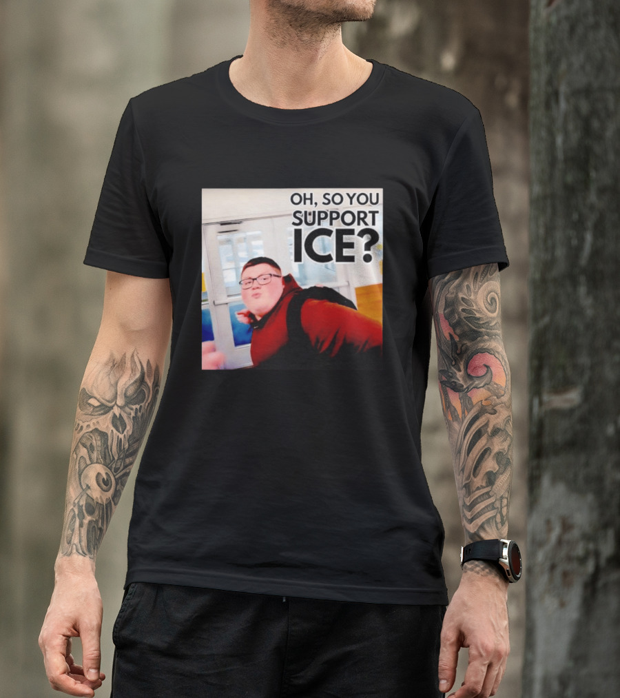 Oh So You Support Ice Meme 2026 T-Shirt