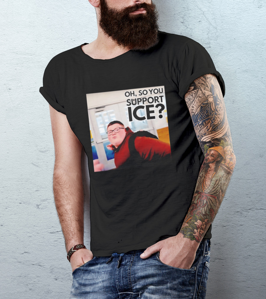 Oh So You Support Ice Meme 2026 T-Shirt