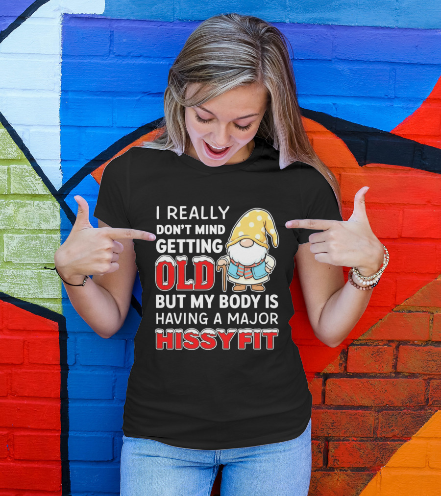 I Really Don't Mind Getting Old But My Body Is Having A Major Hissyfit Gnome T-Shirt