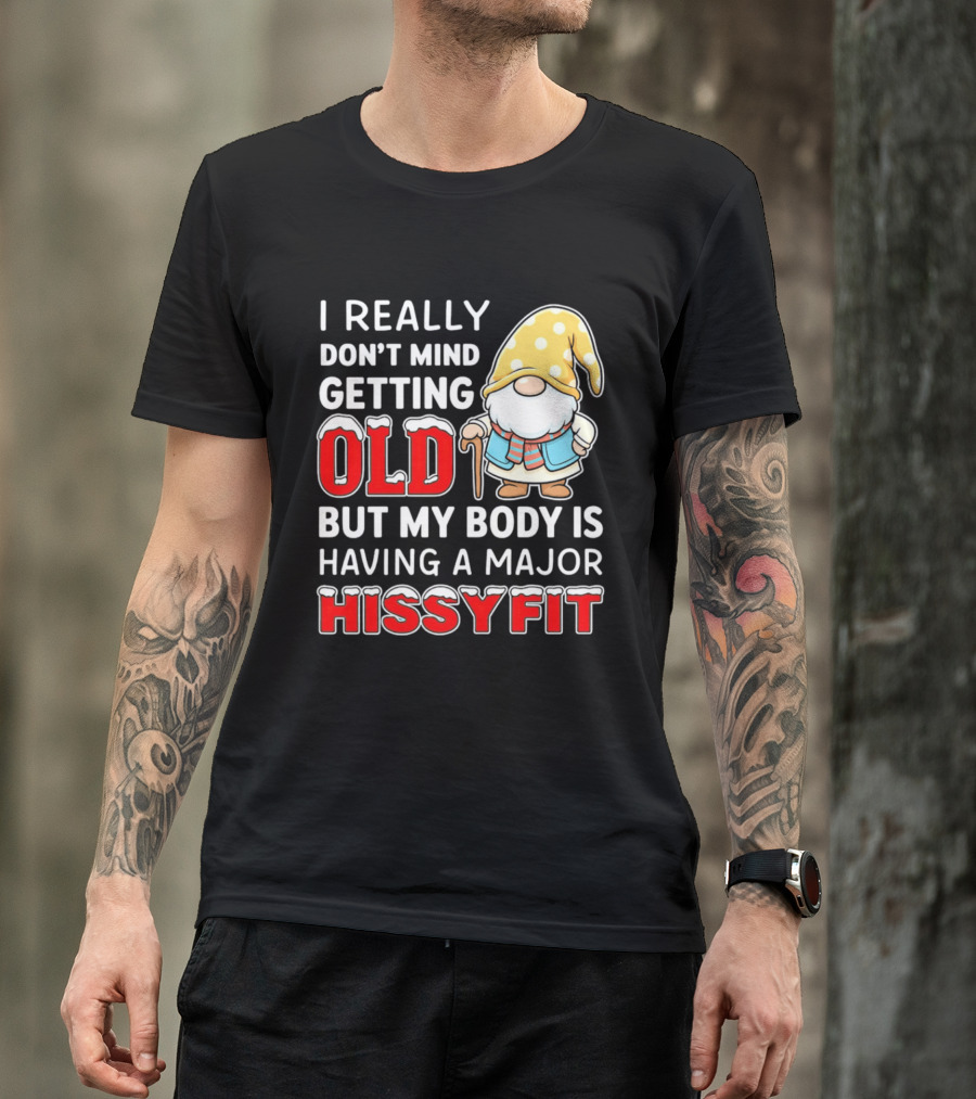 I Really Don't Mind Getting Old But My Body Is Having A Major Hissyfit Gnome T-Shirt
