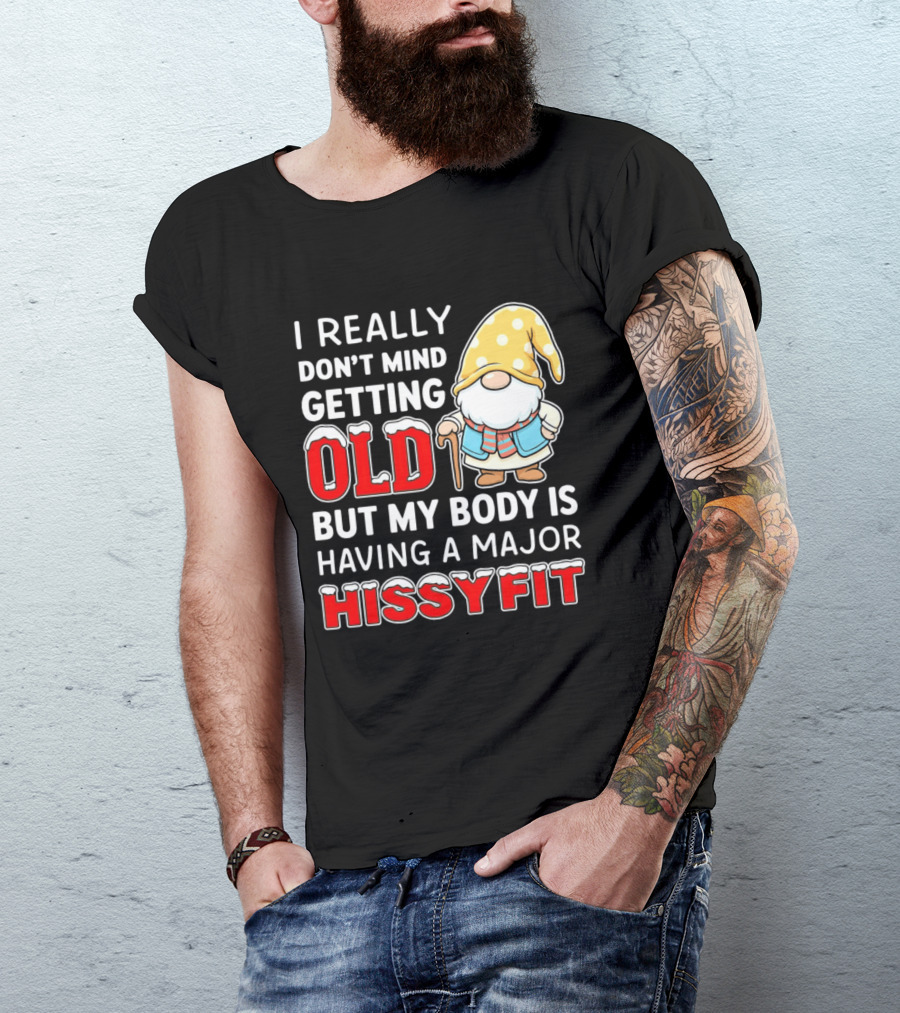 I Really Don't Mind Getting Old But My Body Is Having A Major Hissyfit Gnome T-Shirt