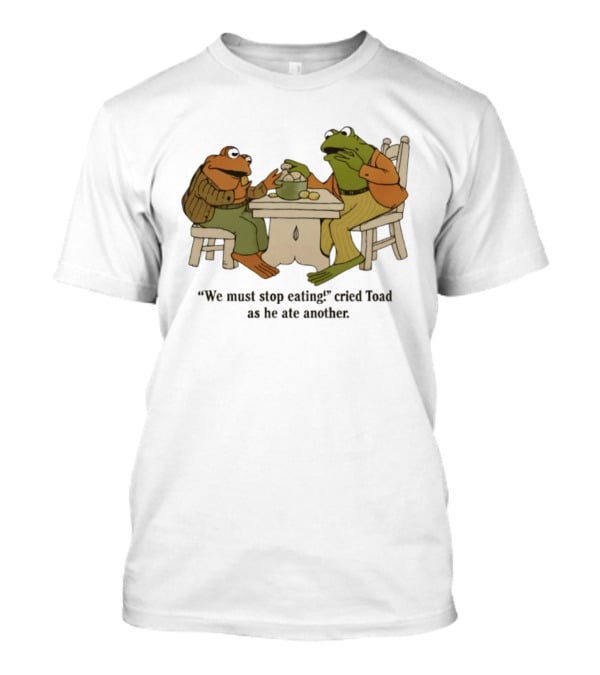 Frog And Toad We Must Stop Eating Cried Toad As He Ate Another T-Shirt