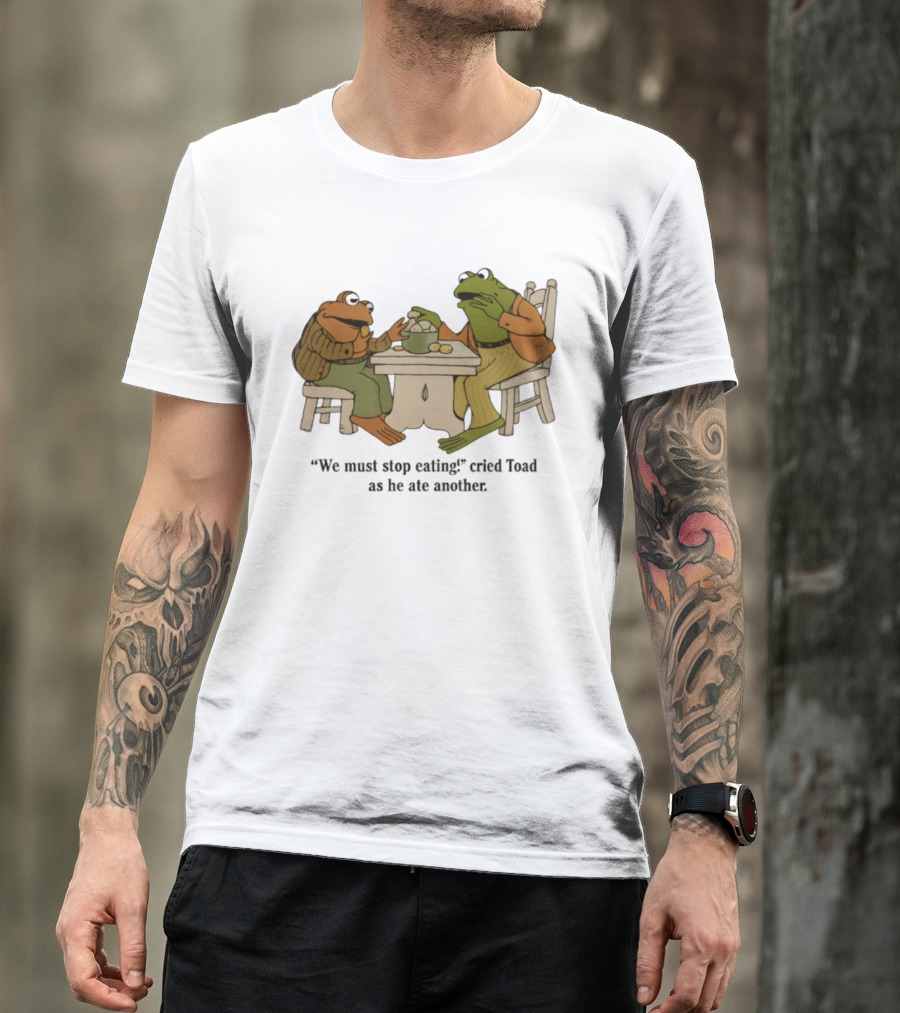 Frog And Toad We Must Stop Eating Cried Toad As He Ate Another T-Shirt