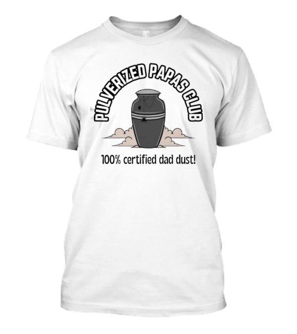 Pulverized Papas Club 100 Percent Certified Dad Dust T-Shirt