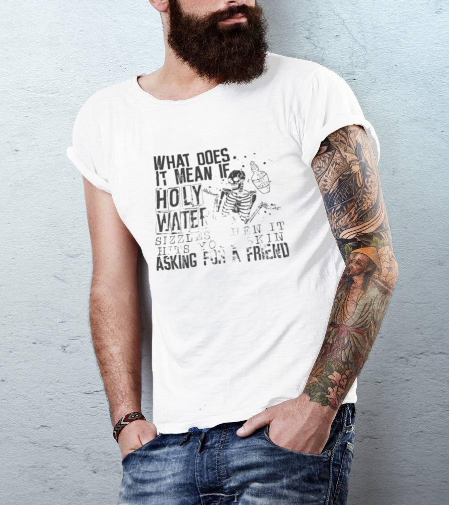 What Does It Mean If Holy Water Sizzles When It Hits Your Skin Asking For A Friend Skeleton With Holy Water Bottle T-Shirt