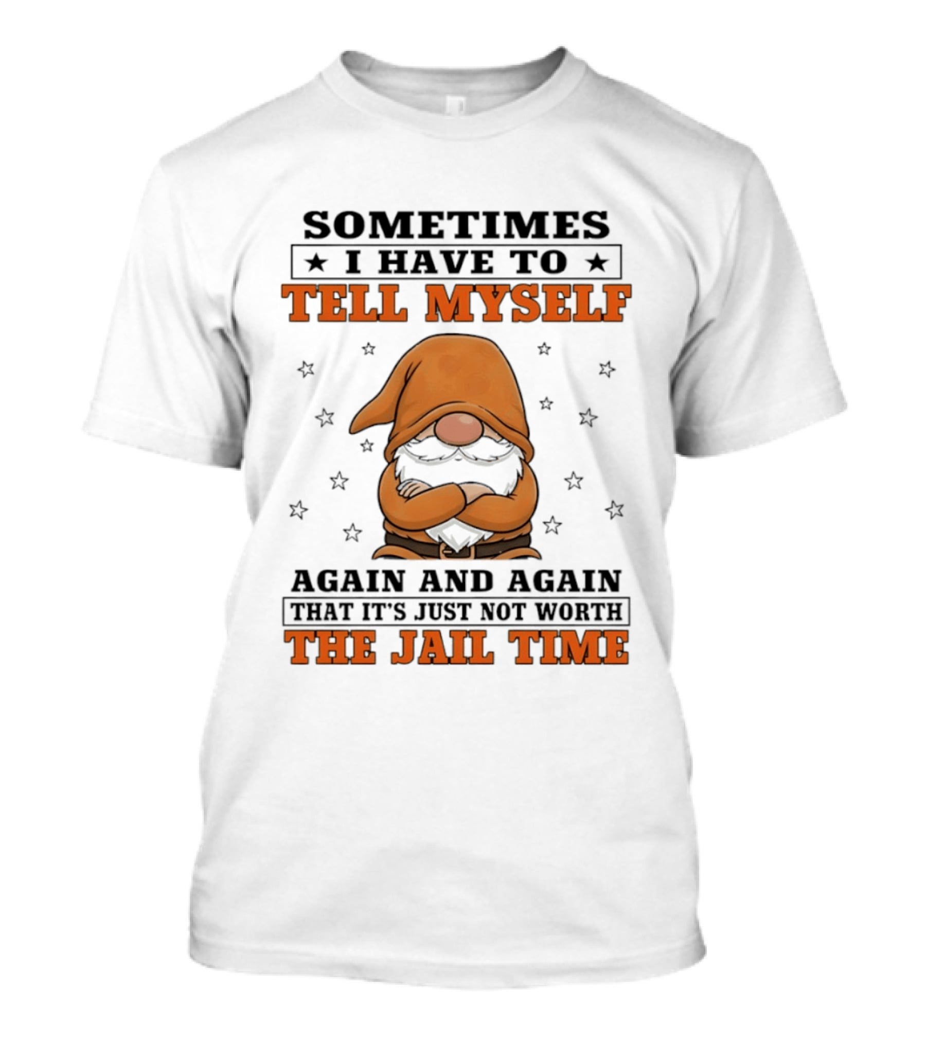 Sometimes I Have To Tell Myself Again And Again That It's Just Not Worth The Jail Time Gnome T-Shirt